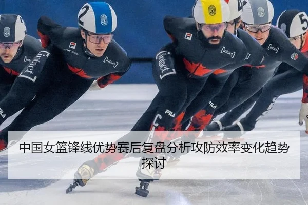 中国女篮锋线优势赛后复盘分析攻防效率变化趋势探讨